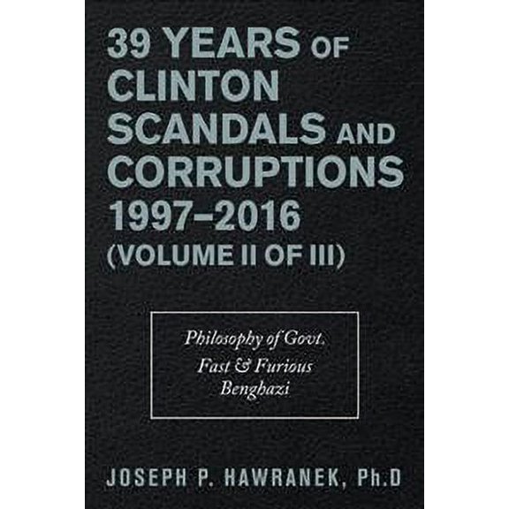 39 Years of Clinton Scandals and Corruptions 1997-2016 (Volume Ii of Iii): Philosophy of Govt. Fast & Furious Benghazi (Paperback)