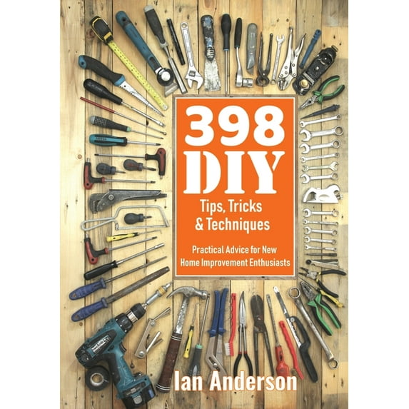 398 DIY Tips, Tricks & Techniques: Practical Advice for New Home Improvement Enthusiasts, (Paperback)