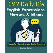 399 Daily Life English Expressions, Phrases, Idioms Vocabulary for Advanced English Learners, Paperback
