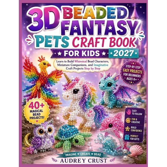 3D Beaded Fantasy Pets Craft Book for Kids 2027: Learn to Build Whimsical Bead Characters, Miniature Companions, and Ima, (Paperback)