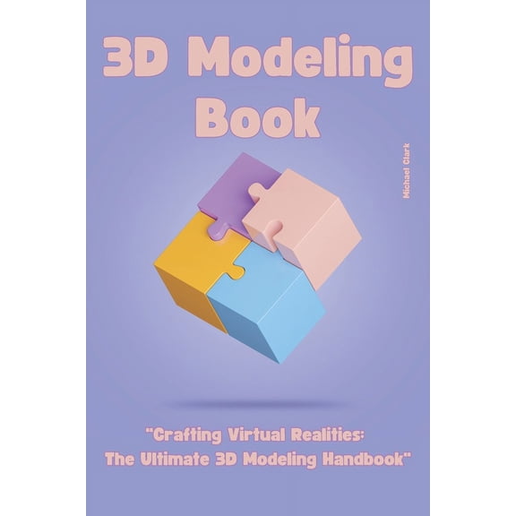 3D Modeling: "Crafting Virtual Realities: The Ultimate 3D Modeling Handbook", (Paperback)