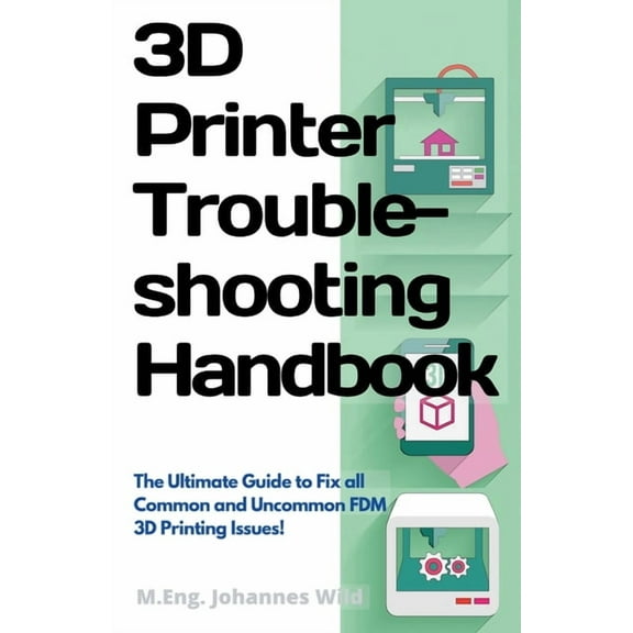 3D Printer Troubleshooting Handbook: The Ultimate Guide To Fix all Common and Uncommon FDM 3D Printing Issues! (Paperback)
