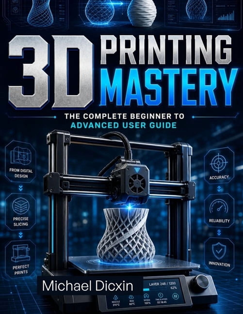 3D Printing Mastery: The Complete Beginner to Advanced User Guide, (Paperback)