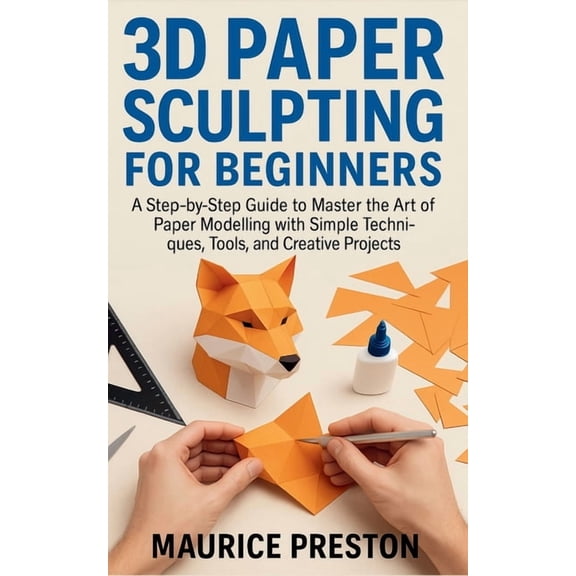 3D paper sculpting for Beginners: A Step-by-Step Guide to Master the Art of Paper Modeling with Simple Techniques, Tools, (Paperback)