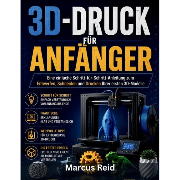 3d-Druck Fr Anfnger: Eine einfache Schritt-fr-Schritt-Anleitung zum Entwerfen, Schneiden und Drucken Ihrer ersten 3D-, (Paperback)