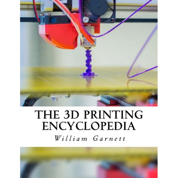 3d Printing Encyclopedia : Everything You Need to Know About 3d Printing