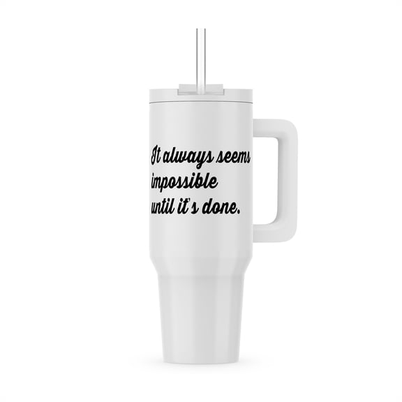 It Always Seems Impossible Until Its Done., 40oz Tumbler