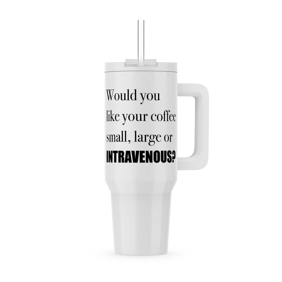Would You Like Your Coffee Small, Large Or Intravenous, 30oz Tumbler