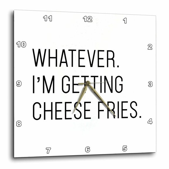 3drose, Whatever Im Getting Cheese Fries, 15x15 Wall Clock