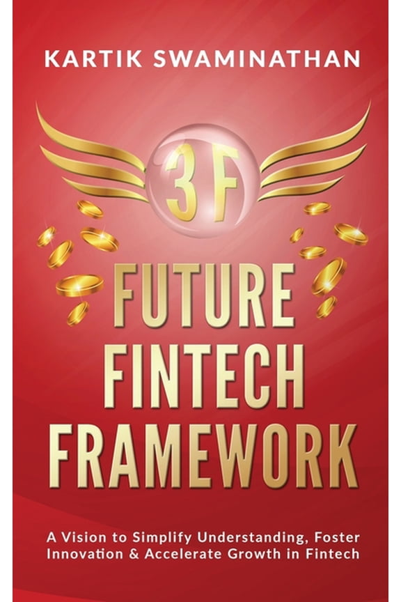 3f: FUTURE FINTECH FRAMEWORK: A Vision to Simplify Understanding, Foster Innovation & Accelerate Growth in Fintech (Paperback)