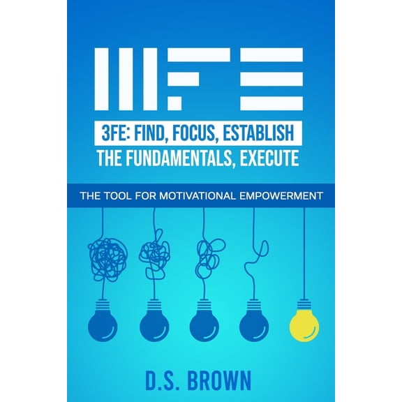 3fe: Find, Focus, Establish the Fundamentals, Execute: The Tool for Motivational Empowerment, (Paperback)