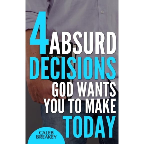 4 Absurd Decisions God Wants You to Make Today