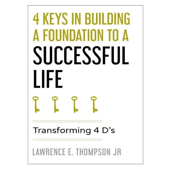 4 Keys in Building a Foundation to a Successful Life: Transforming 4 D's, (Paperback)