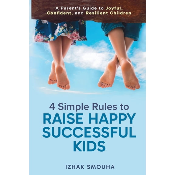 4 Simple Rules to Raise Happy, Successful Kids: A Parent's Guide to Joyful, Confident, and Resilient Children, (Paperback)