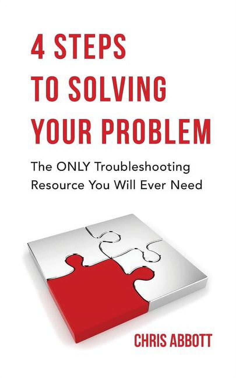 4 Steps to Solving Your Problem: The Only Troubleshooting Resource You ...