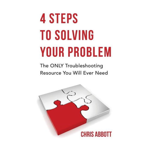 4 Steps to Solving Your Problem: The Only Troubleshooting Resource You Will Ever Need, (Paperback)