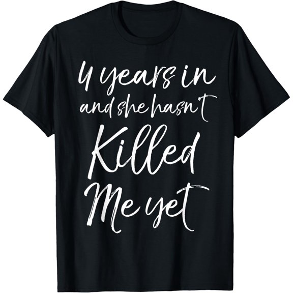 4 Years in and She hasn't Killed Me Yet Tee 4th Anniversary T-Shirt