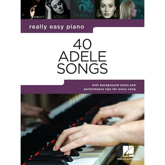 40 Adele Songs : Really Easy Piano Songbook With Background Notes and Performance Tips for Every Song