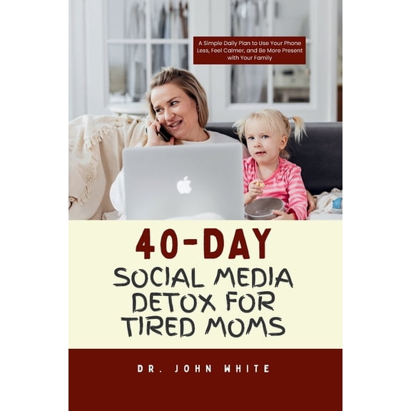 40-Day Social Media Detox for Tired Moms: A Simple Daily Plan to Use Your Phone Less, Feel Calmer, and Be More Present w, (Paperback)