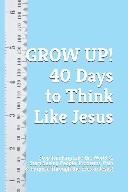 40 Days Devotionals GROW UP! 40 Days to Think Like Jesus: Stop Thinking Like the World & Start Seeing People, Problems, Pain & Purpose Throu, (Paperback)