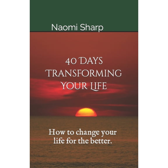 40 Days Transforming Your Life : How to Change You Life for the Better