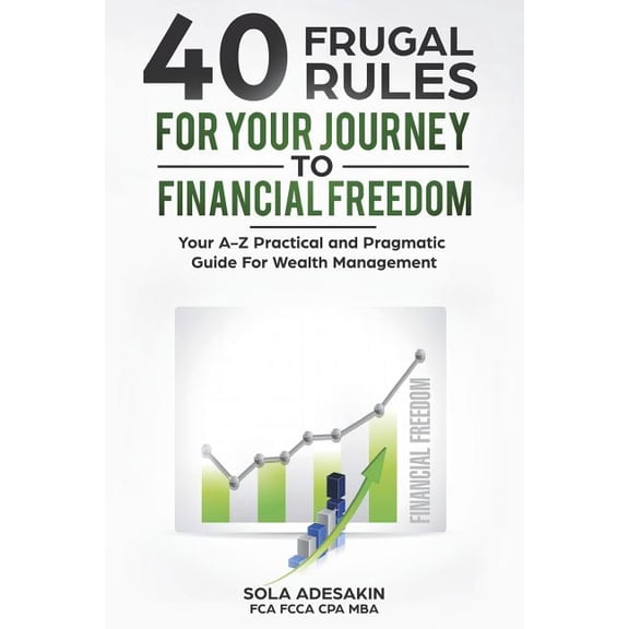 40 Frugal Rules For Your Journey To Financial Freedom: Your A-Z Practical and Pragmatic Guide For Wealth Management (Paperback)