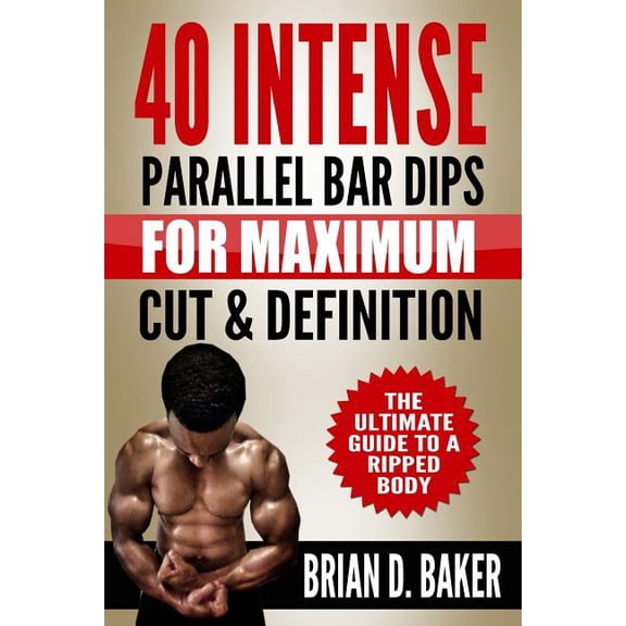40 Intense Parallel Bar Dips for Maximum Cut & Definition: The Ultimate Guide to a Ripped Body (Paperback)