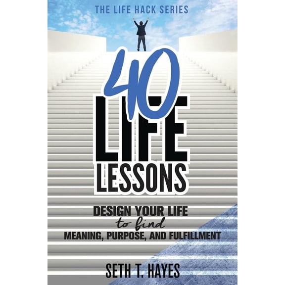 Life Hack: 40 Life Lessons: Design Your Life to Find Meaning, Purpose, and Fulfillment (Paperback)