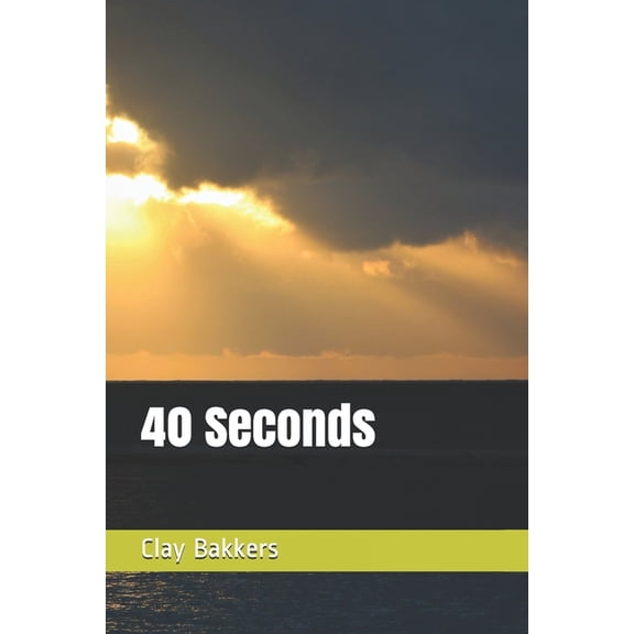 40 Seconds Paperback 1078446458 9781078446457 Clay Bakkers