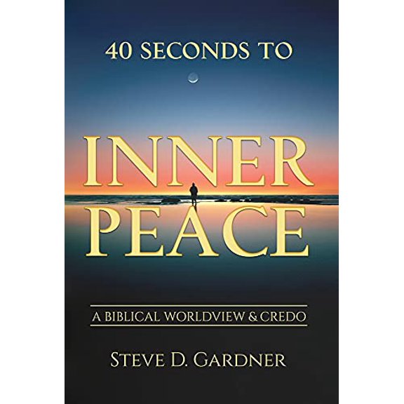 40 Seconds to Inner Peace: A Biblical Worldview & Credo (Hardcover)