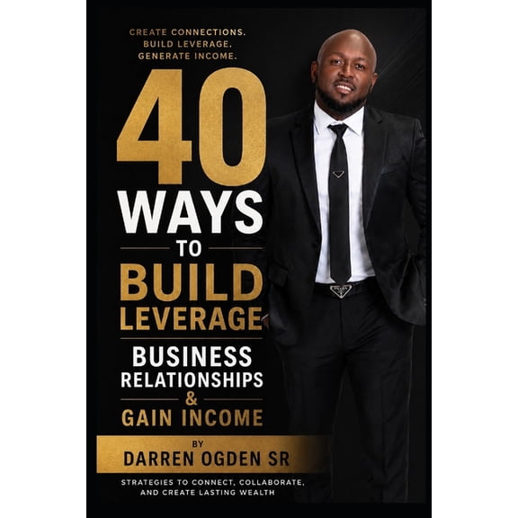 40 Ways To Build Leverage, Business Relationships & Gain Income: By Darren Ogden Sr, (Paperback)
