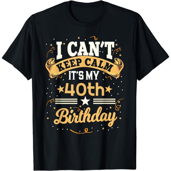 40 Year Old shirt I Can't Keep Calm It's My 40th Birthday T-Shirt