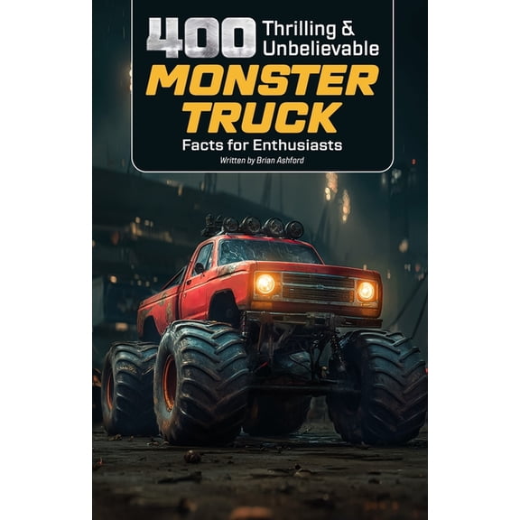 400 Thrilling & Unbelievable Monster Truck Facts for Enthusiasts: Discover Iconic Monster Trucks, Legendary Drivers,, (Paperback)