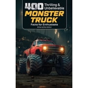 400 Thrilling & Unbelievable Monster Truck Facts for Enthusiasts Discover Iconic Monster Trucks, Legendary Drivers,, Paperback