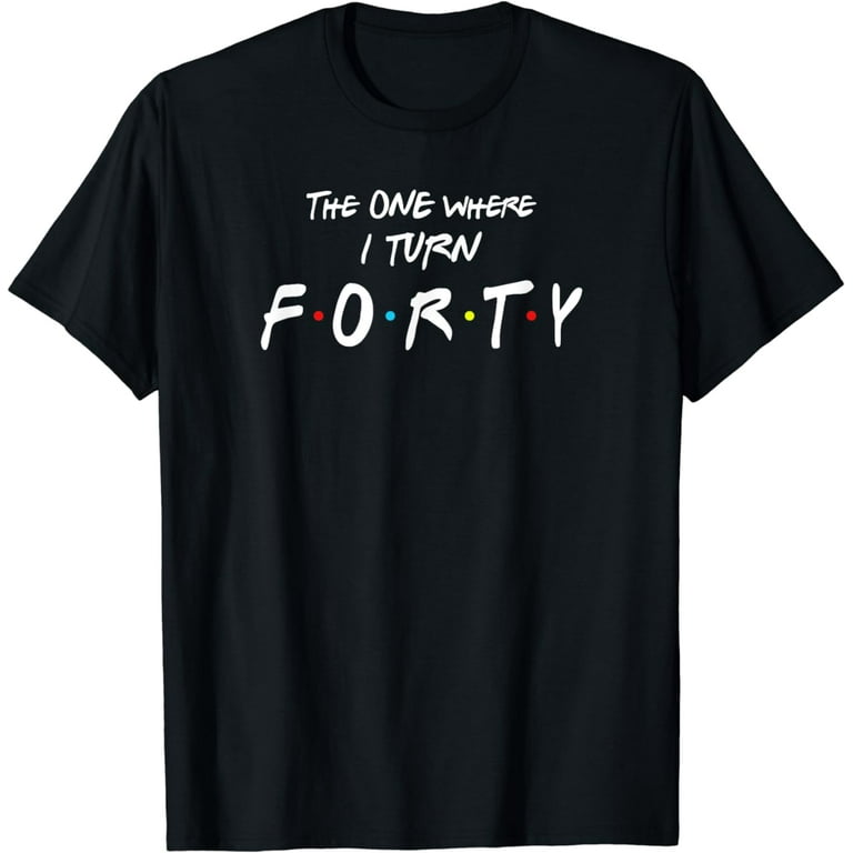 The One Where I Turn Forty Funny 40th Birthday Shirt The One Where I Turn Forty Funny 40th Birthday Shirt