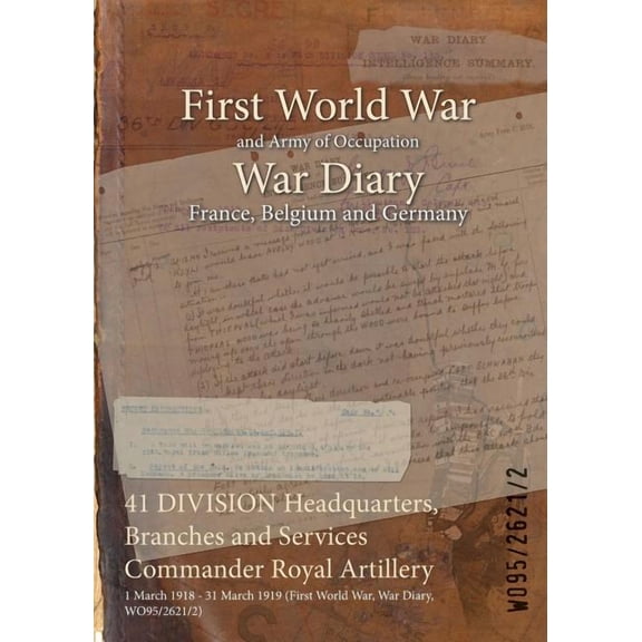 41 DIVISION Headquarters, Branches and Services Commander Royal Artillery: 1 March 1918 - 31 March 1919 (First World War, War Diary, WO95/2621/2) (Paperback)
