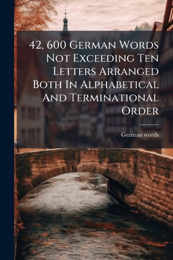 42, 600 German Words Not Exceeding Ten Letters Arranged Both In Alphabetical And Terminational Order, (Paperback)