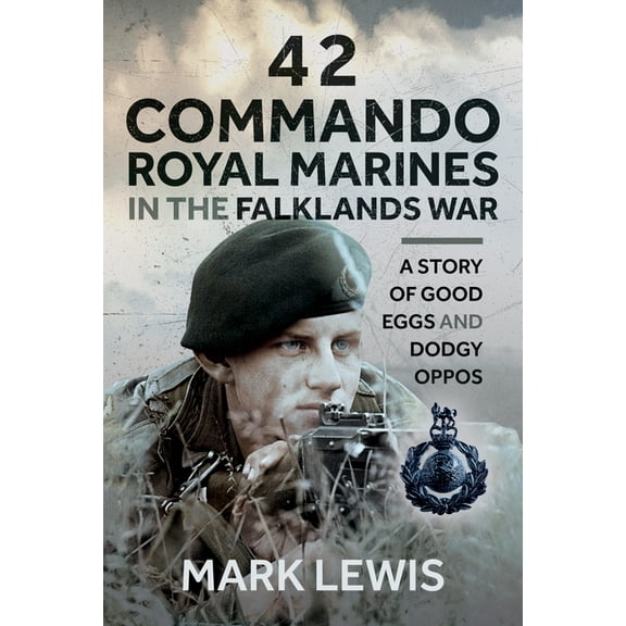 42 Commando Royal Marines in the Falklands War: A Story of Good Eggs and Dodgy Oppos, (Hardcover)