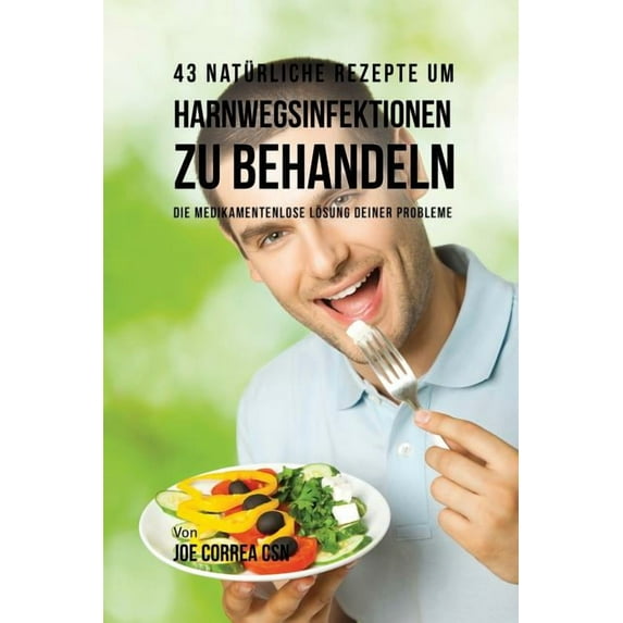 43 natürliche Rezepte um Harnwegsinfektionen zu behandeln: Die medikamentenlose Lösung deiner Probleme, (Paperback)