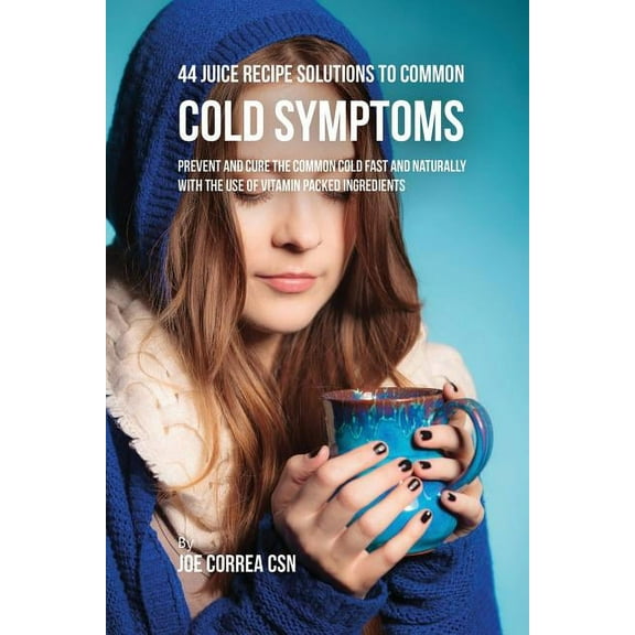 44 Juice Recipe Solutions to Common Cold Symptoms: Prevent and Cure the Common Cold Fast and Naturally With the Use of V, (Paperback)
