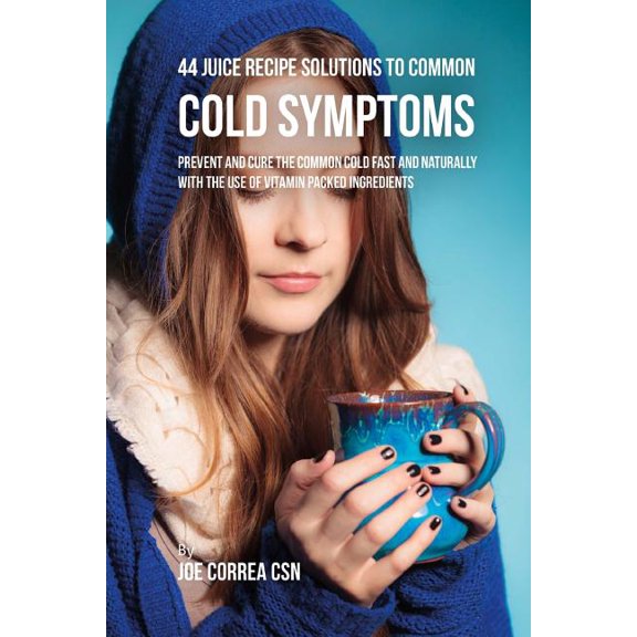 44 Juice Recipe Solutions to Common Cold Symptoms: Prevent and Cure the Common Cold Fast and Naturally With the Use of Vitamin Packed Ingredients (Paperback)