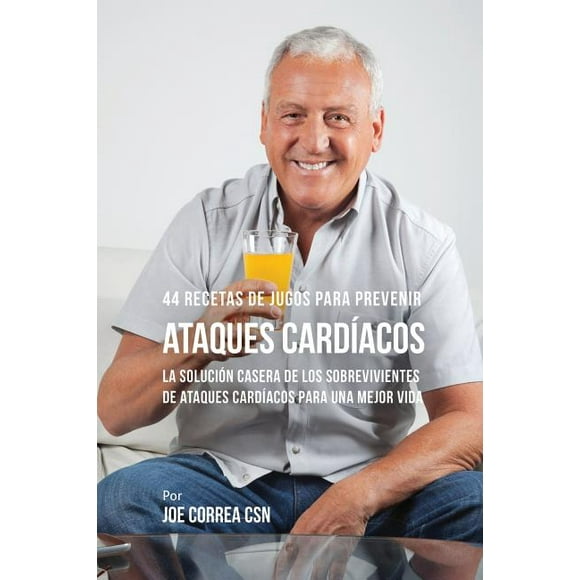 44 Recetas de Jugos Para Prevenir Ataques Cardacos: La Solucin Casera de los Sobrevivientes de Ataques Cardacos Para Una Mejor Vida (Paperback)
