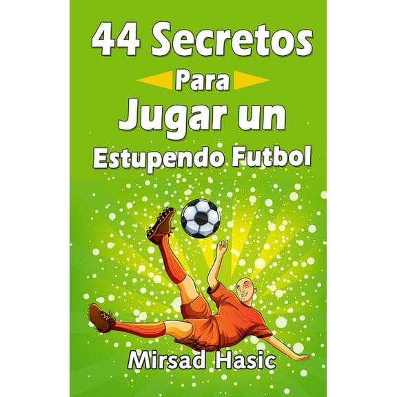 44 Secretos para Jugar un Estupendo Futbol Paperback 1508883955 9781508883951 Mirsad Hasic
