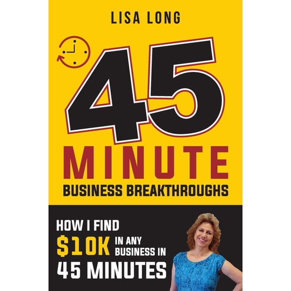45 Minute Business Breakthroughs : How I Find $10K in Any Business in 45 Minutes (Paperback)