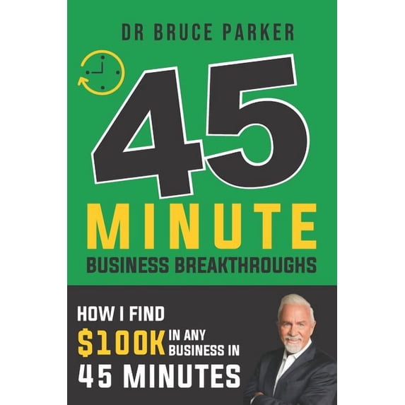 45 Minute Business Breakthroughs: How I find 100K In any business in 45 minutes Paperback 1070676470 9781070676470 Dr Bruce A Parker
