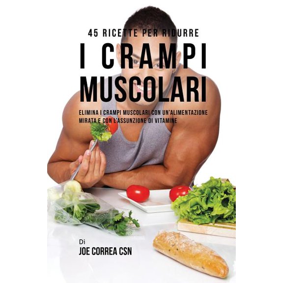 45 Ricette per ridurre i crampi muscolari: Elimina i crampi muscolari con un'alimentazione mirata e con l'assu, (Paperback)