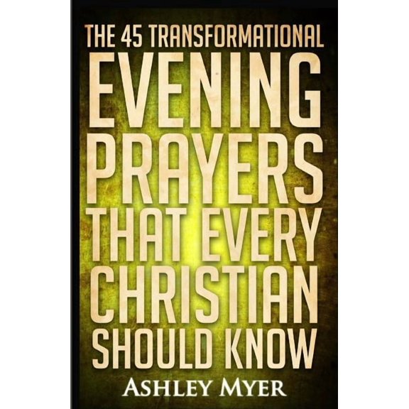 Prayers for Everybody Prayers: The 45 Transformational Evening Prayers That Every Christian Should Kno: Find Solace and Wisdom in These Essent, Book 4, (Paperback)