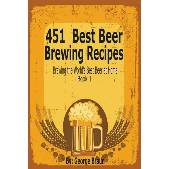 451 Best Beer Brewing Recipes: Brewing the World's Best Beer at Home Book 1, (Paperback)
