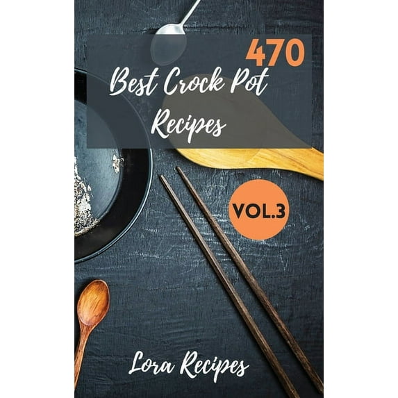 470 Best Crock Pot Recipes: 470+ Recipes For CrockPot Vol.3