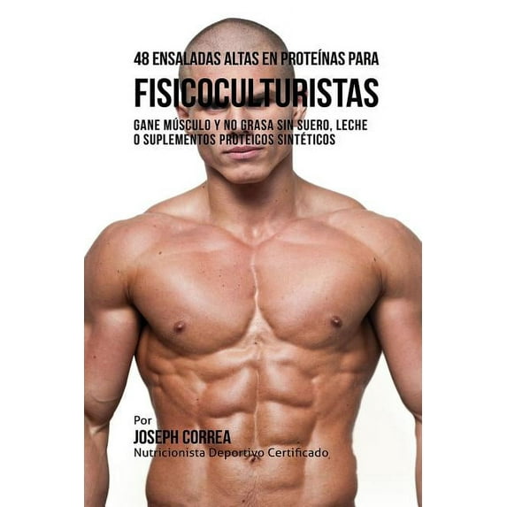 48 Ensaladas Altas en Proteínas para Fisicoculturistas: Gane Músculo y no Grasa sin Suero, Leche o Suplementos Proteicos, (Paperback)